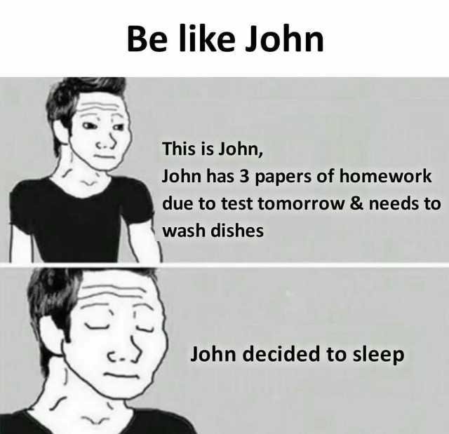 be-like-john-this-is-john-john-has-3-papers-of-homework-due-to-test-tomorrow-needs-to-wash-dishes-c-john-decided-to-sleep-5ZPfj.jpg