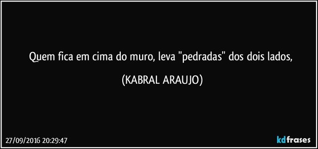 quem-fica-em-cima-do-muro-leva-pedradas-dos-dois-lados-kabral-araujo-frase-994-100999.jpg