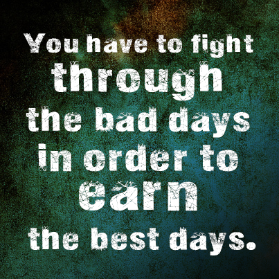Inspirational-picture-quote-You-have-to-fight-through-the-bad-days-in-order-to-earn-the-best-days.png