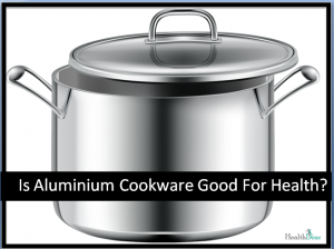 Is Aluminum Cookware Good For Health.