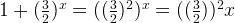 1 + (\frac{3}{2}) ^x = ((\frac{3}{2})^2)^x = ((\frac{3}{2}))^2x 