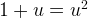 1 + u = u^2 