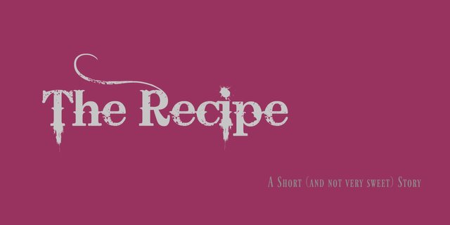 The Recipe - A Short and not very sweet Story