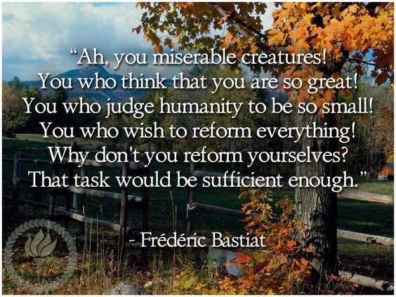 Ah, you miserable creatures! You who think that you are so great! You who judge humanity to be so small! You who wish to reform everything! Why don't you reform yourselves? That task would be sufficient enough.