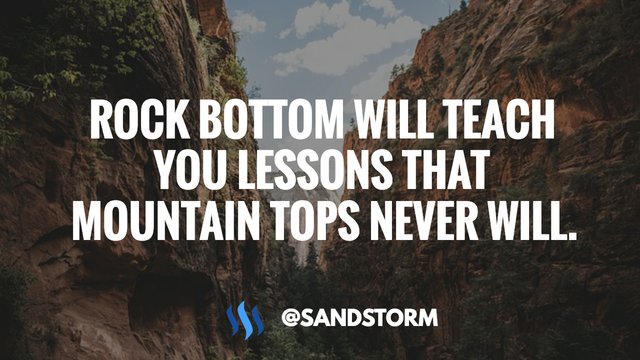 Rock bottom will teach you lessons that mountain tops never will