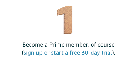 Step 1: Become a Prime member, of course (sign up or start a free 30-day trial).