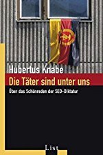 Hubertus Knabe: Die Täter sind unter uns - Über das Schönreden der SED-Diktatur