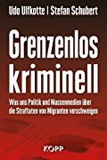 Udo Ulfkotte, Stefan Schubert: Grenzenlos kriminell - Wie uns Massenmedien die Straftaten von Migranten verschweigen