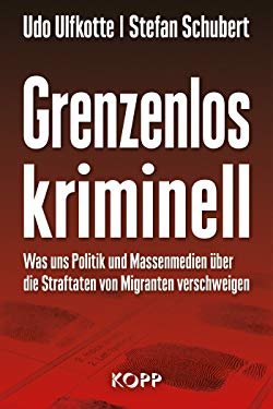 Udo Ulfkotte, Stefan Schubert: Grenzenlos kriminell - Wie uns Massenmedien die Straftaten von Migranten verschweigen