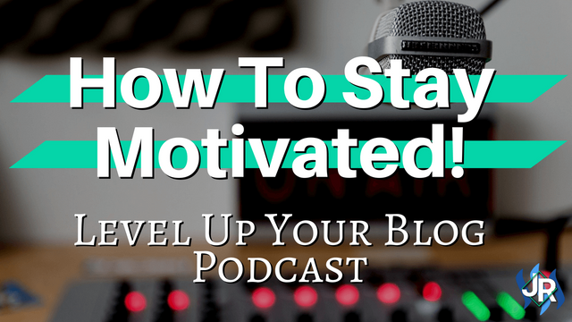 how-to-stay-motivated-level-up-your-blog-podcast