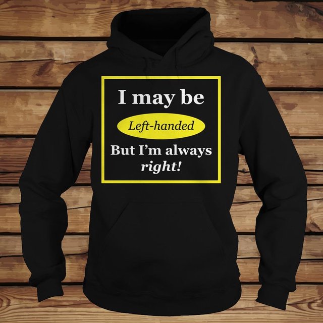 I May Be Left-Handed But I'm Always Right shirt Hoodie