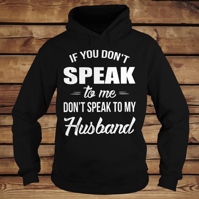 If you speak to me don't speak to my husband shirt Hoodie