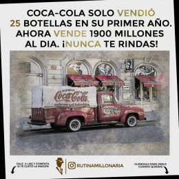 CocaCola solo vendió 25 botellas en su primer año. Ahora vende 1900 millones al día. Nunca te rindas