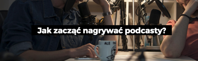 Jak zacząć nagrywać podcasty?