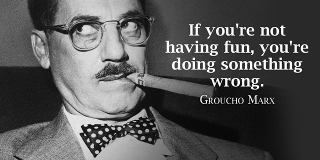 If youre not having fun, youre doing something wrong. - Groucho Marx