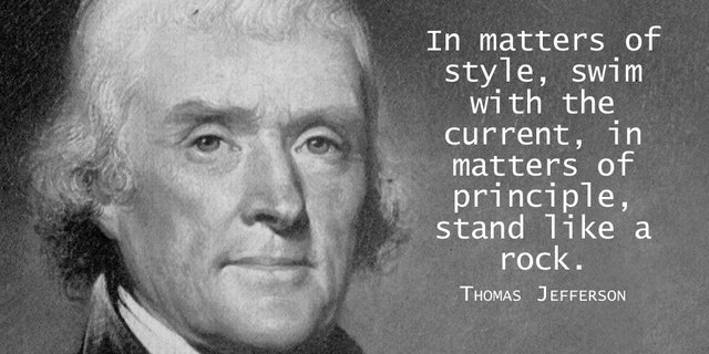 In matters of style, swim with the current, in matters of principle, stand like a rock. - Thomas Jefferson