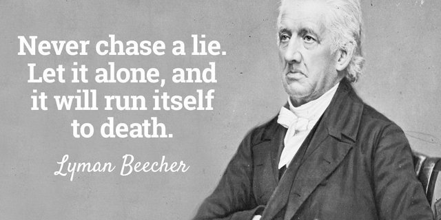 Never chase a lie. Let it alone, and it will run itself to death. - Lyman Beecher