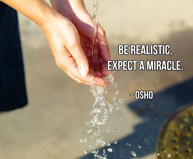 Be realistic, expect a miracle. - Osho