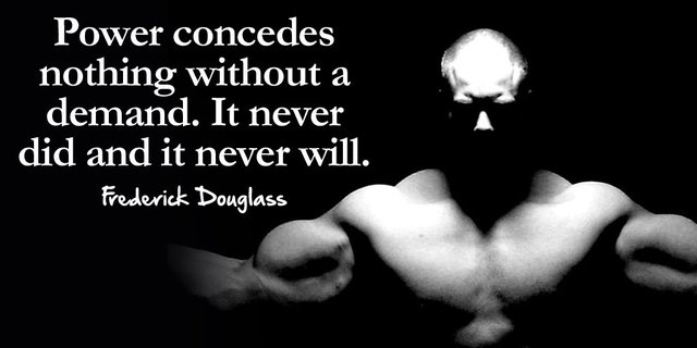 Power concedes nothing without a demand. It never did and it never will. - Frederick Douglass