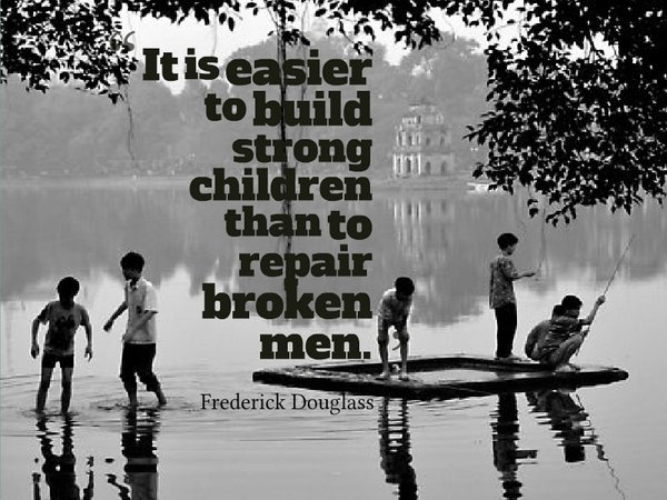 It is easier to build strong children than to repair broken men. - Frederick Douglass