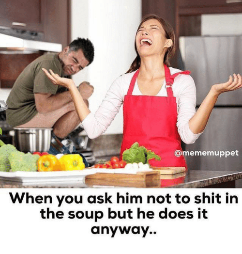 Image result for when you tell him not to shit in the soup