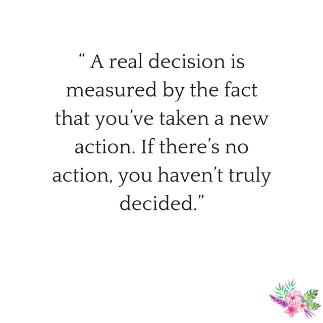 “ A real decision is measured by the fact that you’ve taken a new action. If there’s no action, you haven’t truly decided..”.png