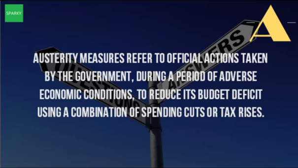 Austerity: governments are forced, by the bond market or other lenders, to a set of economic policies to control public sector debt. These often times harsh steps are taken to lower deficits and avoid a debt crisis. 