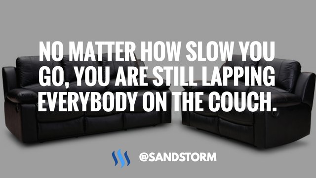 Quote Of The Day 253 No Matter How Slow You Go You Are Still Lapping Everybody On The Couch Steemit Quote Of The Day 253 No Matter How Slow You Go You Are Still Lapping Everybody On The Couch Steemit