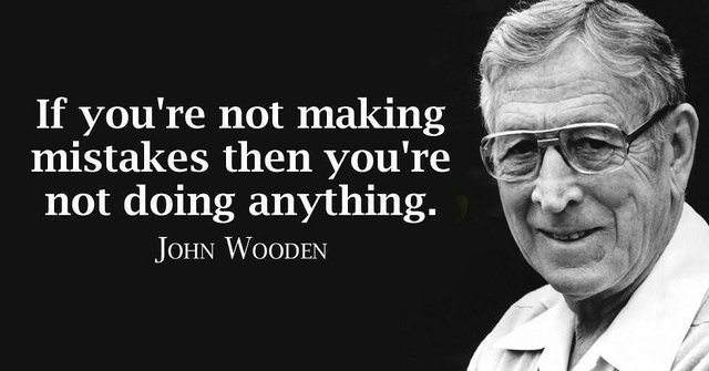 If you are not making mistakes then you are not doing anything. - John Wooden