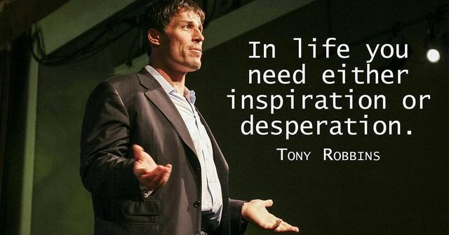 In life you need either inspiration or desperation. - Tony Robbins