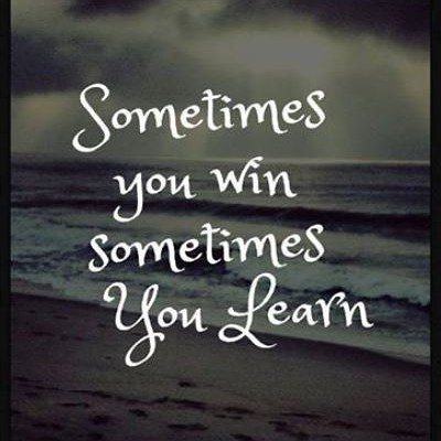 Sometimes you win sometimes you learn   