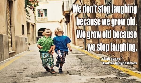 We don't stop laughing because we grow old