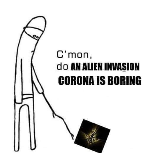 Image may contain: possible text that says 'C' C'mon, do AN ALIEN INVASION CORONA IS BORING'