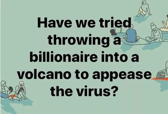 Image may contain: possible text that says 'Have we tried throwing a billionaire into a volcano to appease the virus?'