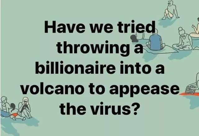 Image may contain: possible text that says 'Have we tried throwing a billionaire into a volcano to appease the virus?'