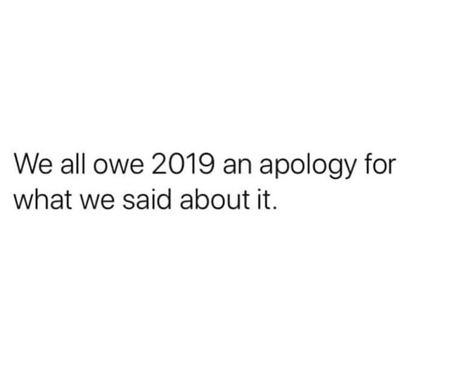 Image may contain: possible text that says 'We all owe 2019 an apology for what we said about it.'