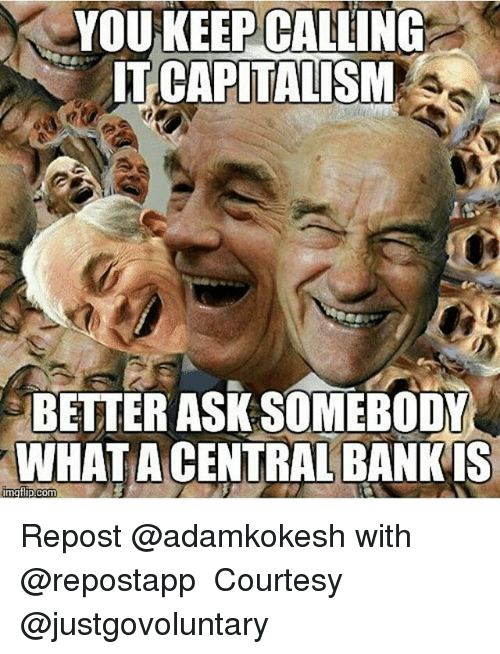 you-keep-calling-capitalism-better-ask-somebody-what-acentralbankis-mgflip-18303296.png