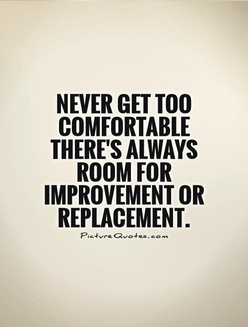 never-get-too-comfortable-theres-always-room-for-improvement-or-replacement-quote-1.jpg