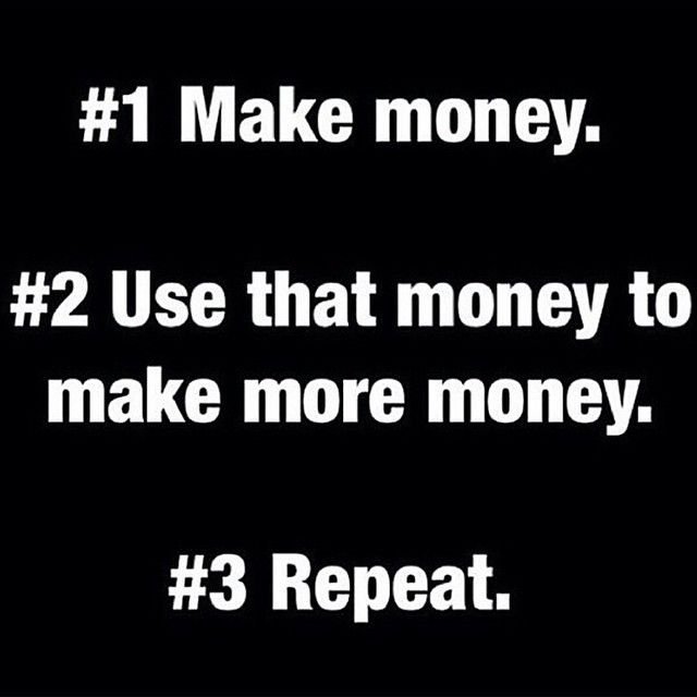 1-Make-money.-2-Use-that-money-to-make-more-money-3-Repeat..jpg