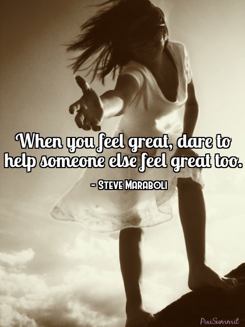 When you feel great dare to help someone else feel great too Steve Maraboli ps.jpg