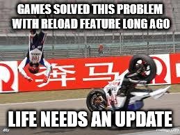 games solved this problem with reload feature long ago life needs an update.jpg