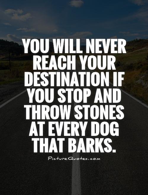 you-will-never-reach-your-destination-if-you-stop-and-throw-stones-at-every-dog-that-barks-quote-1.jpg