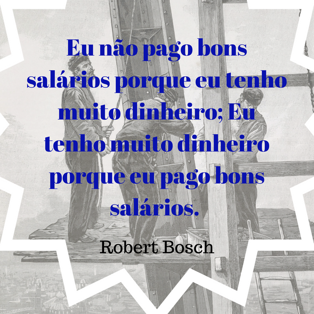 I don't pay good wages because I have a lot of money; I have a lot of money because I pay good wages. Robert BoschRead more at_ https_%2F%2Fwww.brainyquote.com%2Fquotes%2Frobert_bosch_173124 (2).png