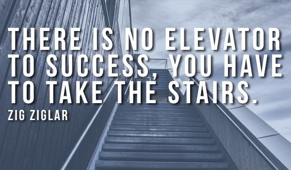 There is no elevator to success, you have to take the stairs.jpg