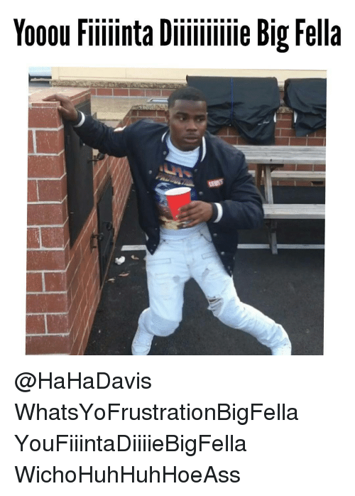 yooou-fiiiiinta-iiie-big-fella-hahadavis-whatsyofrustrationbigfella-youfiiintadiiiiebigfella-wichohuhhuhhoeass-13756336.png