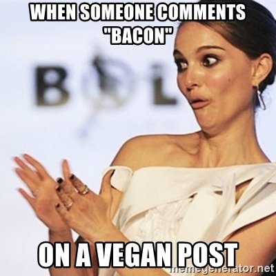 when-someone-comments-bacon-on-a-vegan-post.jpg