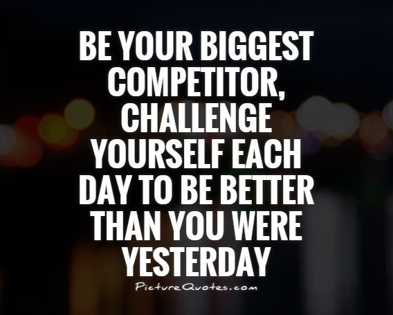 be-your-biggest-competitor-challenge-yourself-each-day-to-be-better-than-you-were-yesterday-quote-1.jpg