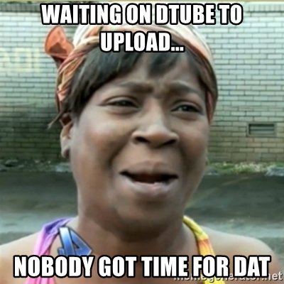 waiting-on-dtube-to-upload-nobody-got-time-for-dat.jpg