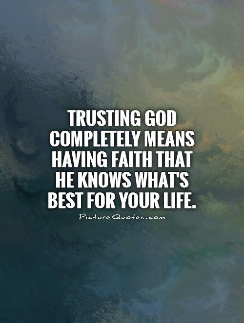 trusting-god-completely-means-having-faith-that-he-knows-whats-best-for-your-life-quote-1.jpg