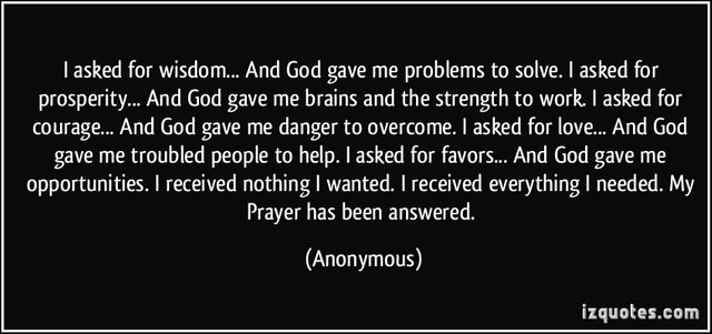 quote-i-asked-for-wisdom-and-god-gave-me-problems-to-solve-i-asked-for-prosperity-and-god-gave-me-anonymous-335893.jpg